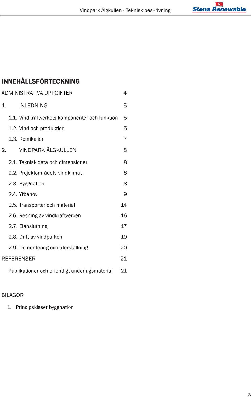 3. Byggnation 8 2.4. Ytbehov 9 2.5. Transporter och material 14 2.6. Resning av vindkraftverken 16 2.7. Elanslutning 17 2.8. Drift av vindparken 19 2.