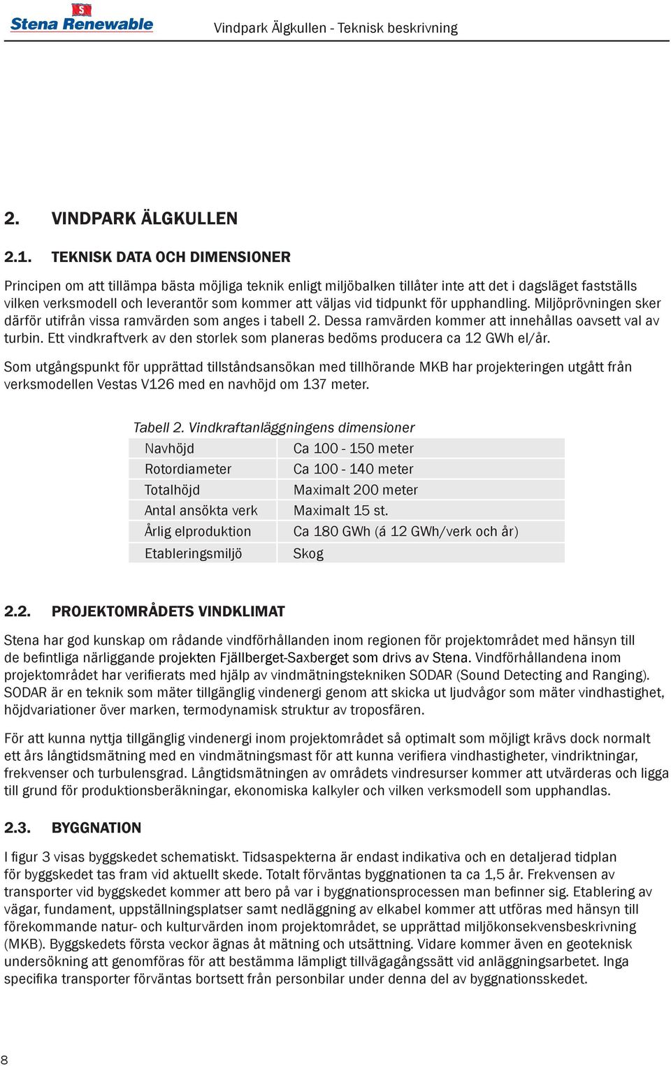 tidpunkt för upphandling. Miljöprövningen sker därför utifrån vissa ramvärden som anges i tabell 2. Dessa ramvärden kommer att innehållas oavsett val av turbin.