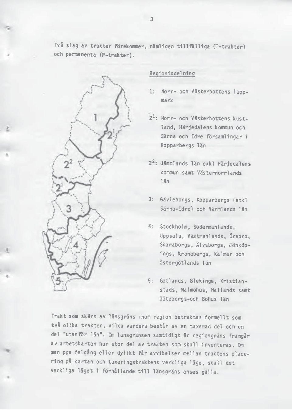 kommun samt Västernorrlands län 3: Gävleborgs, Kopparbergs (exkl Särna-Idre) och Värmlands län 4: Stockholm, Södermanlands, Uppsala, Västmanlands, Örebro, Skaraborgs, Älvsborgs, Jönköpings,