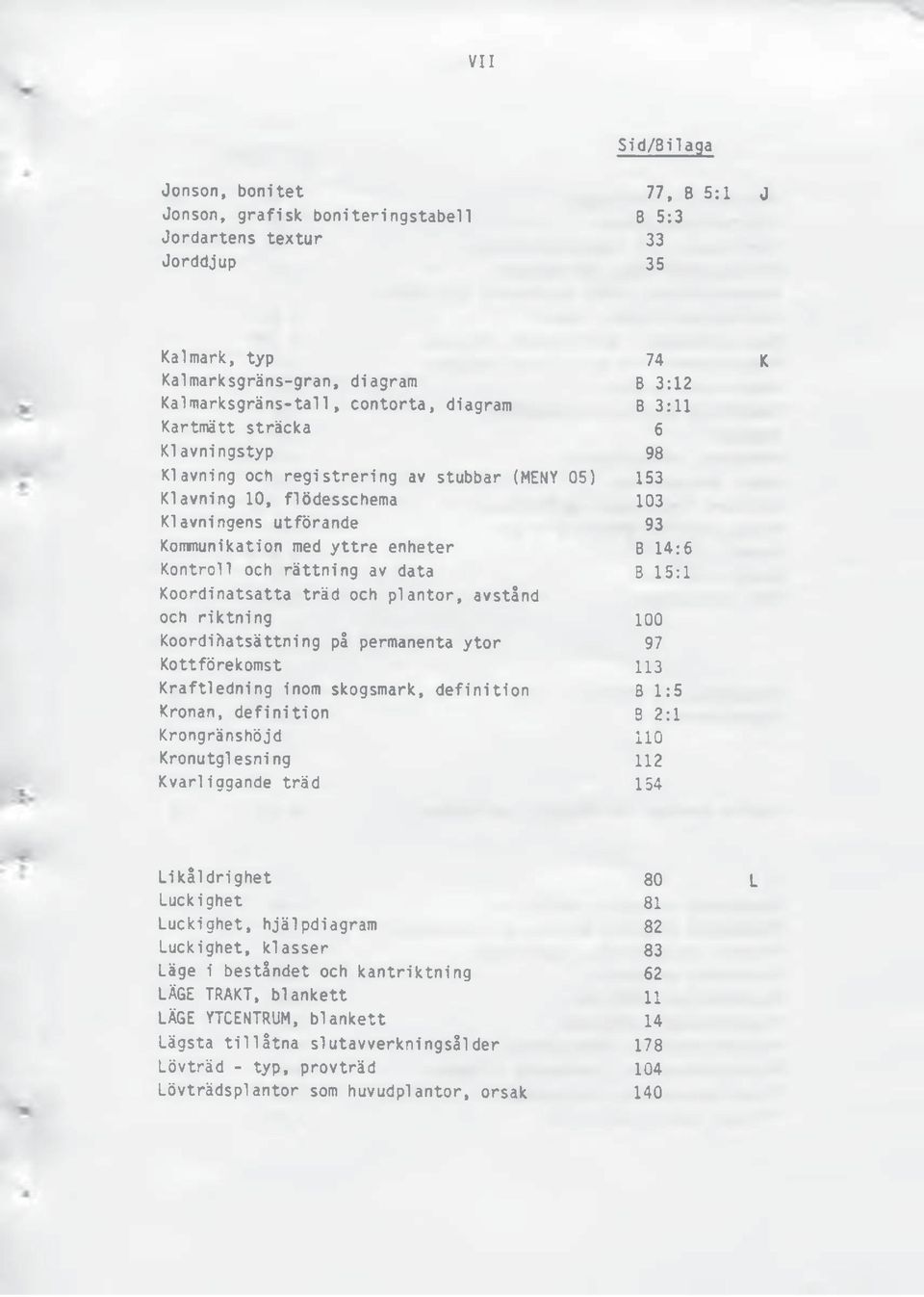 Kontroll och rättning av data B 15:1 Koordinatsatta träd och plantor, avstånd och riktning 100 Koordiftatsättning på permanenta ytor 97 Kottförekomst 113 Kraftledning inom skogsmark, definition B 1:5