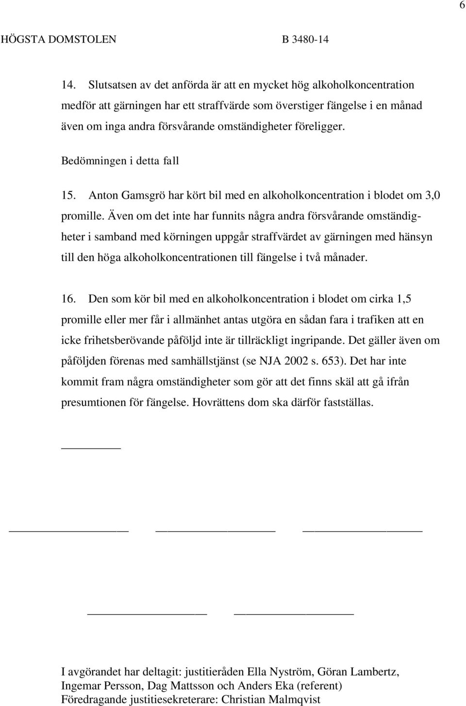 Även om det inte har funnits några andra försvårande omständigheter i samband med körningen uppgår straffvärdet av gärningen med hänsyn till den höga alkoholkoncentrationen till fängelse i två