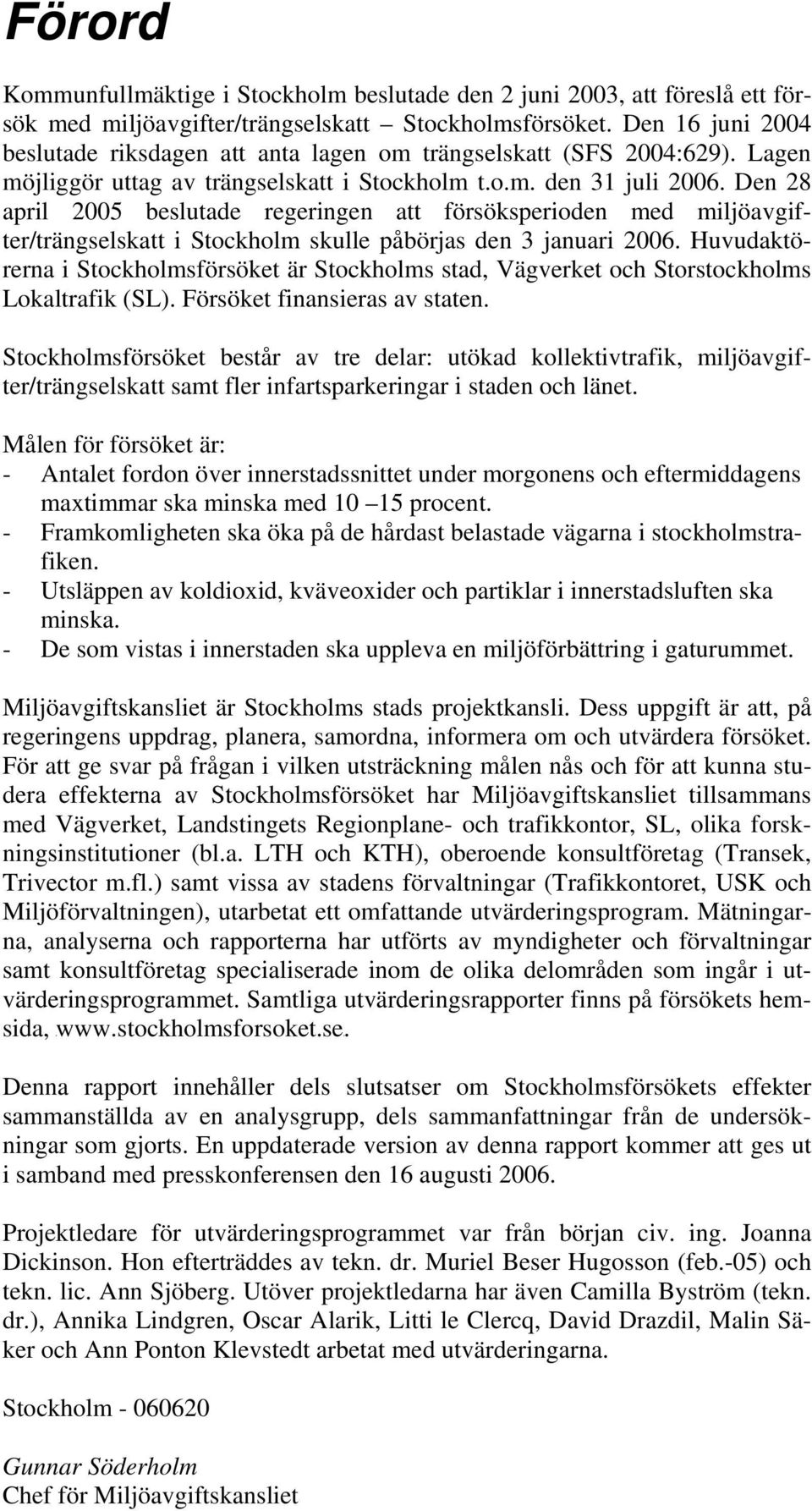 Den 28 april 2005 beslutade regeringen att försöksperioden med miljöavgifter/trängselskatt i Stockholm skulle påbörjas den 3 januari 2006.