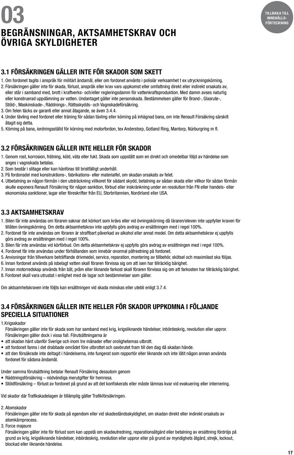 Försäkringen gäller inte för skada, förlust, anspråk eller krav vars uppkomst eller omfattning direkt eller indirekt orsakats av, eller står i samband med, brott i kraftverks- och/eller