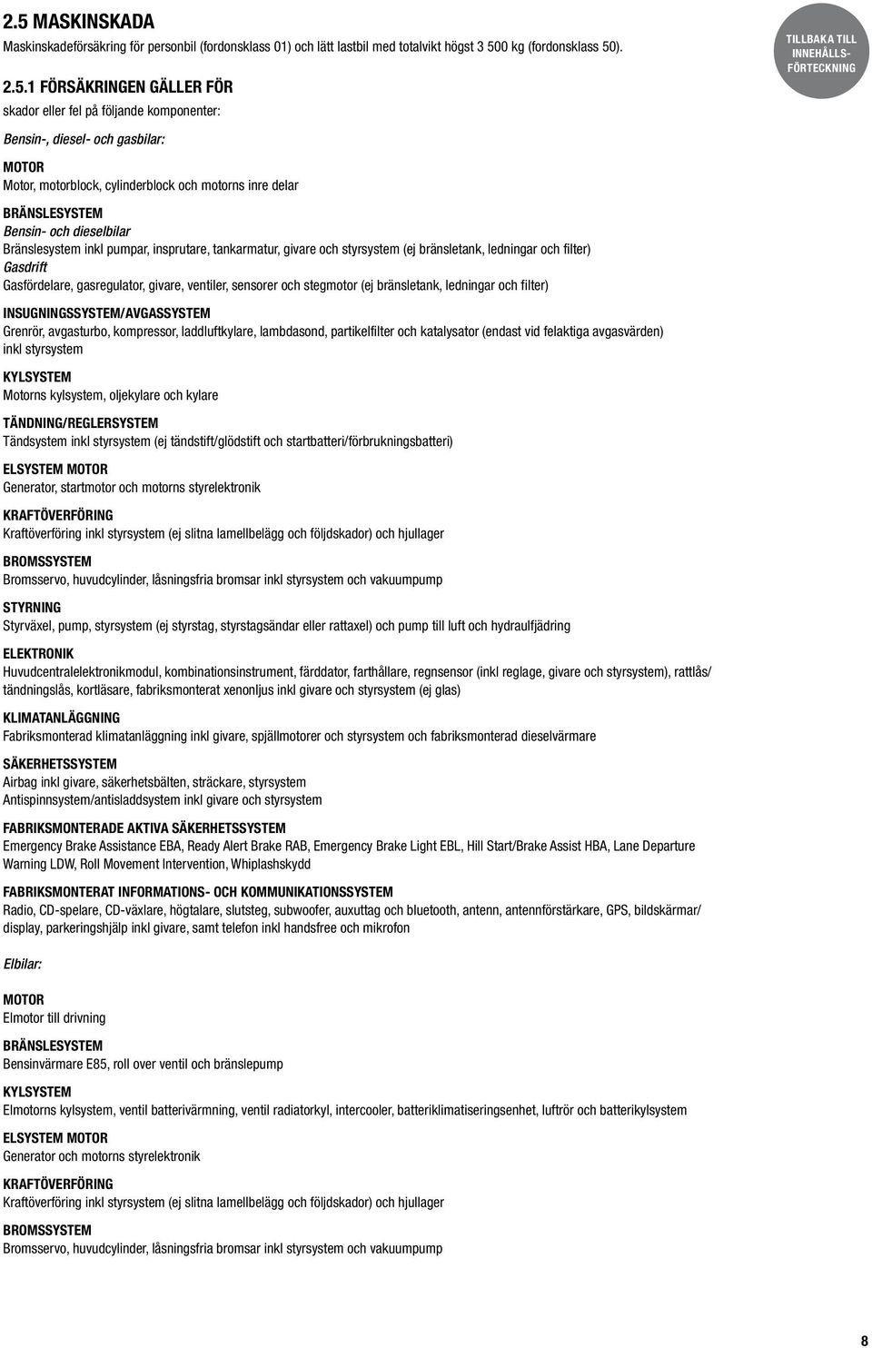 givare och styrsystem (ej bränsletank, ledningar och filter) Gasdrift Gasfördelare, gasregulator, givare, ventiler, sensorer och stegmotor (ej bränsletank, ledningar och filter)