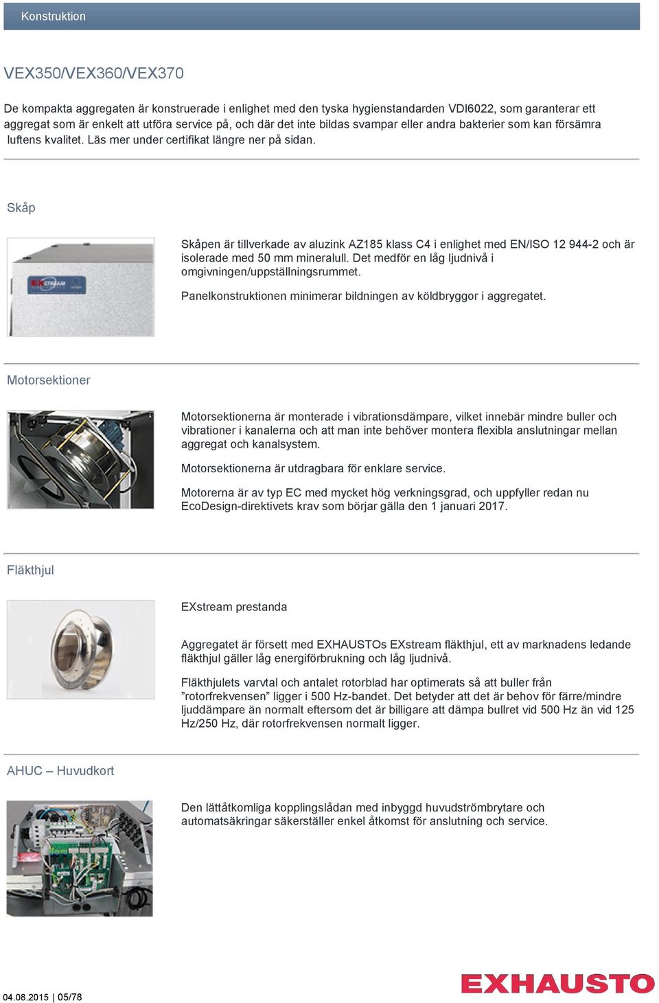 Skåp Skåpen är tillverkade av aluzink AZ185 klass C4 i enlighet med EN/ISO 12 944-2 och är isolerade med 50 mm mineralull. Det medför en låg ljudnivå i omgivningen/uppställningsrummet.