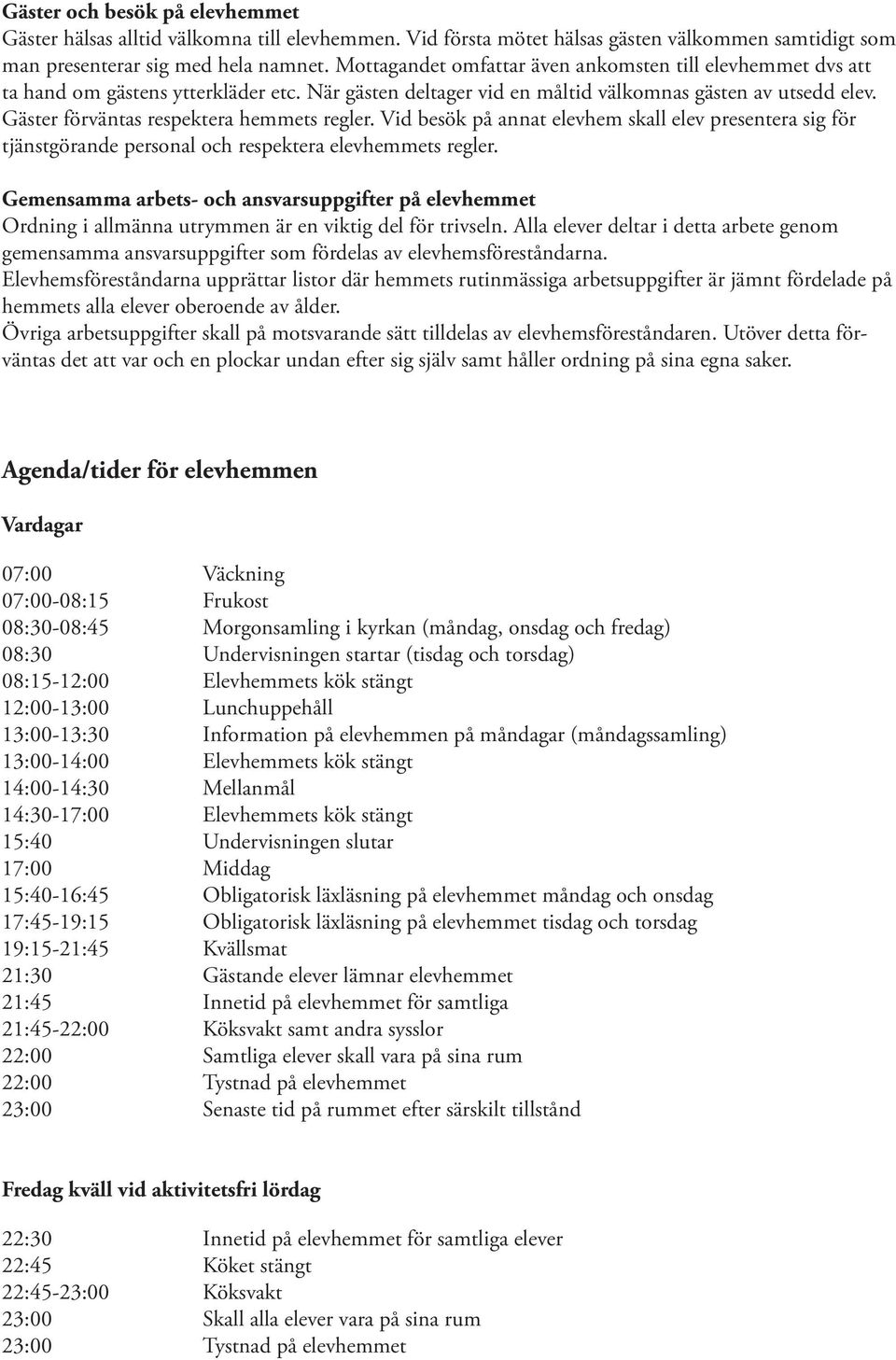 Gäster förväntas respektera hemmets regler. Vid besök på annat elevhem skall elev presentera sig för tjänstgörande personal och respektera elevhemmets regler.