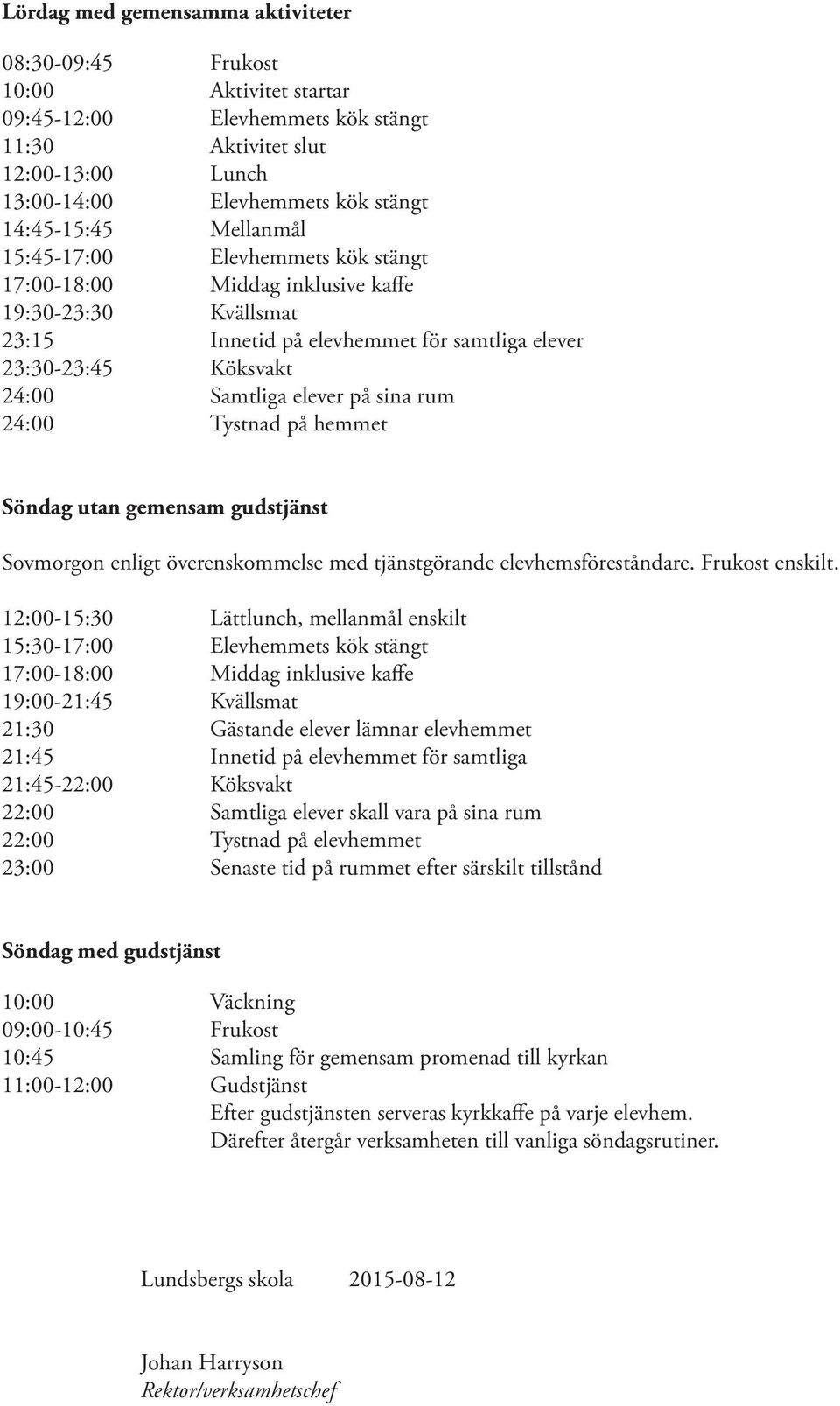 sina rum 24:00 Tystnad på hemmet Söndag utan gemensam gudstjänst Sovmorgon enligt överenskommelse med tjänstgörande elevhemsföreståndare. Frukost enskilt.