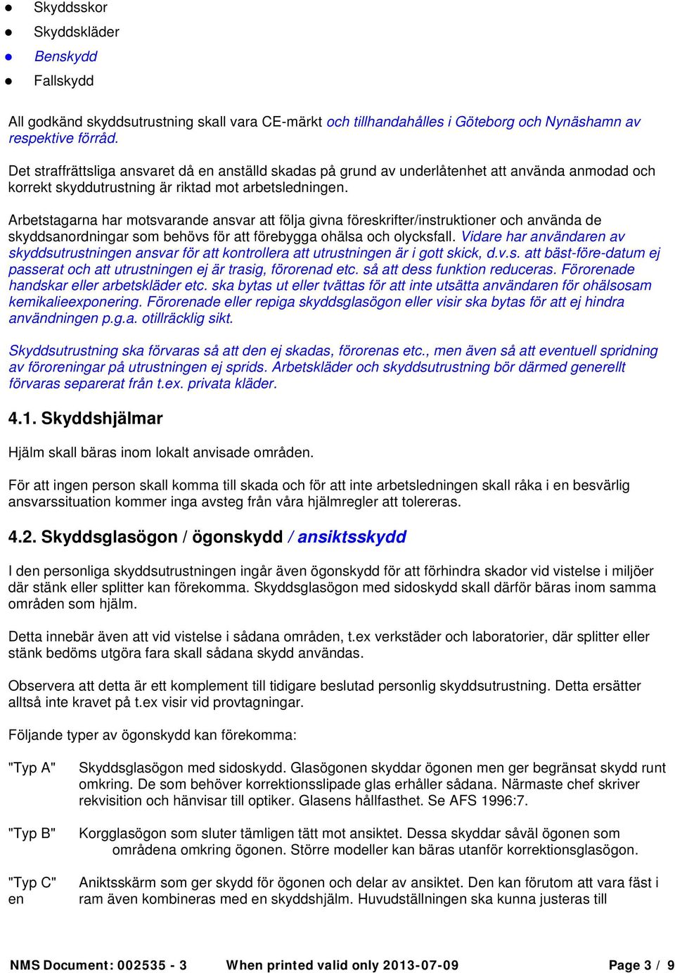 Arbetstagarna har motsvarande ansvar att följa givna föreskrifter/instruktioner och använda de skyddsanordningar som behövs för att förebygga ohälsa och olycksfall.