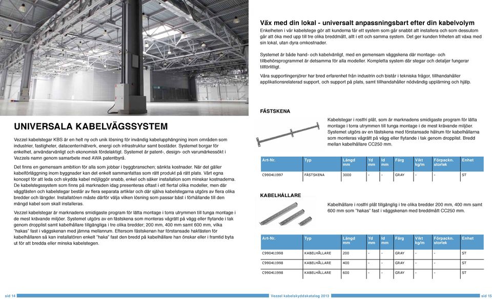 Systemet är både hand- och kabelvänligt, med en gemensam väggskena där montage- och tillbehörsprograet är detsaa för alla modeller. Kompletta system där stegar och detaljer fungerar tillförlitligt.