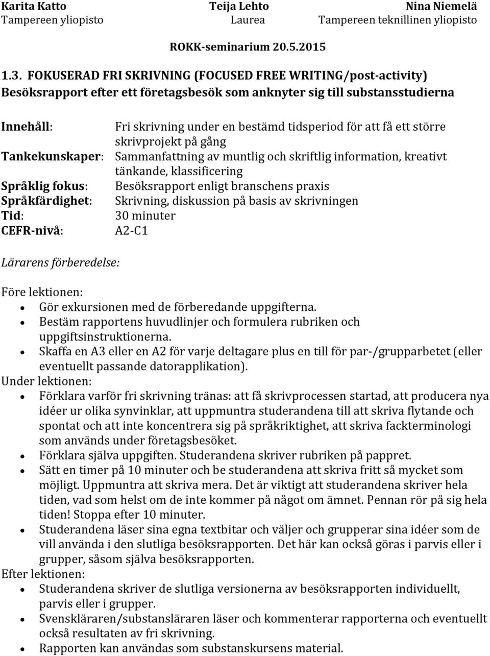 Språkfärdighet: Skrivning, diskussion på basis av skrivningen Tid: 30 minuter CEFR-nivå: A2-C1 Lärarens förberedelse: Före lektionen: Gör exkursionen med de förberedande uppgifterna.