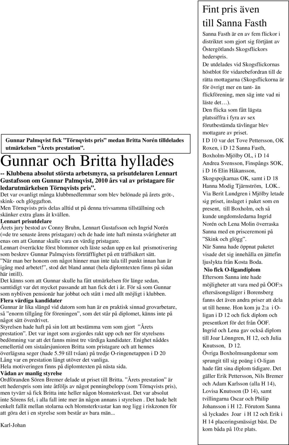 Det var ovanligt många klubbmedlemmar som blev belönade på årets gröt-, skink- och glöggafton. Men Törnqvists pris delas alltid ut på denna trivsamma tillställning och skänker extra glans åt kvällen.