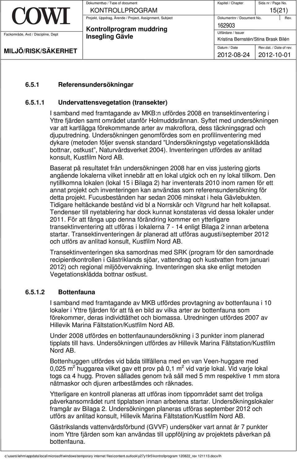 Undersökningen genomfördes som en profilinventering med dykare (metoden följer svensk standard Undersökningstyp vegetationsklädda bottnar, ostkust, Naturvårdsverket 2004).