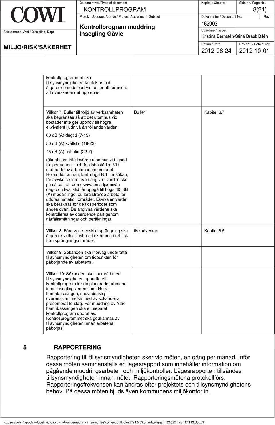 7 60 db (A) dagtid (7-19) 50 db (A) kvällstid (19-22) 45 db (A) nattetid (22-7) räknat som frifältsvärde utomhus vid fasad för permanent- och fritidsbostäder.