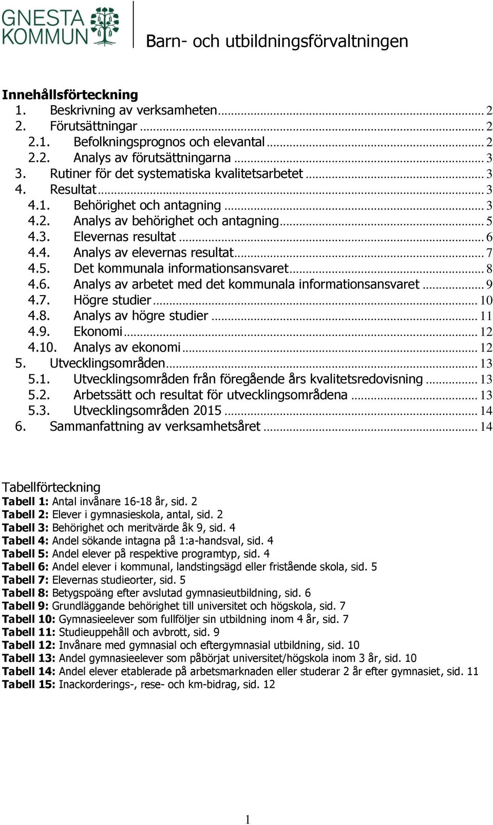 .. 7 4.5. Det kommunala informationsansvaret... 8 4.6. Analys av arbetet med det kommunala informationsansvaret... 9 4.7. Högre studier... 10 4.8. Analys av högre studier... 11 4.9. Ekonomi... 12 4.