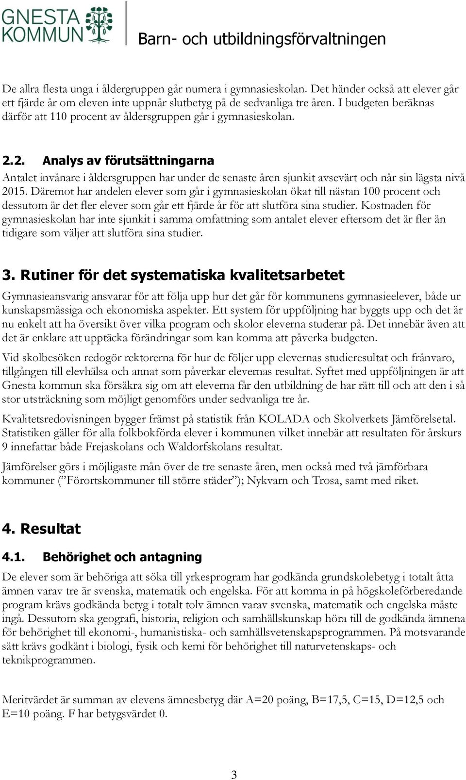 2. Analys av förutsättningarna Antalet invånare i åldersgruppen har under de senaste åren sjunkit avsevärt och når sin lägsta nivå 2015.