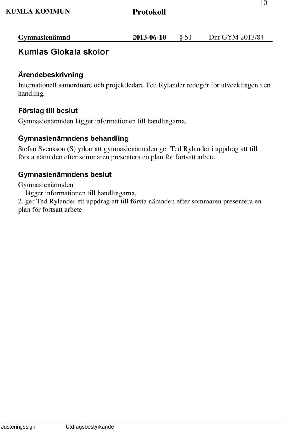 Gymnasienämndens behandling Stefan Svensson (S) yrkar att gymnasienämnden ger Ted Rylander i uppdrag att till första nämnden