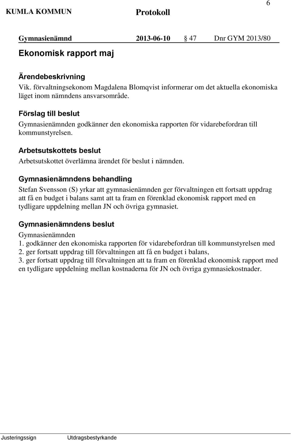 Gymnasienämndens behandling Stefan Svensson (S) yrkar att gymnasienämnden ger förvaltningen ett fortsatt uppdrag att få en budget i balans samt att ta fram en förenklad ekonomisk rapport med en