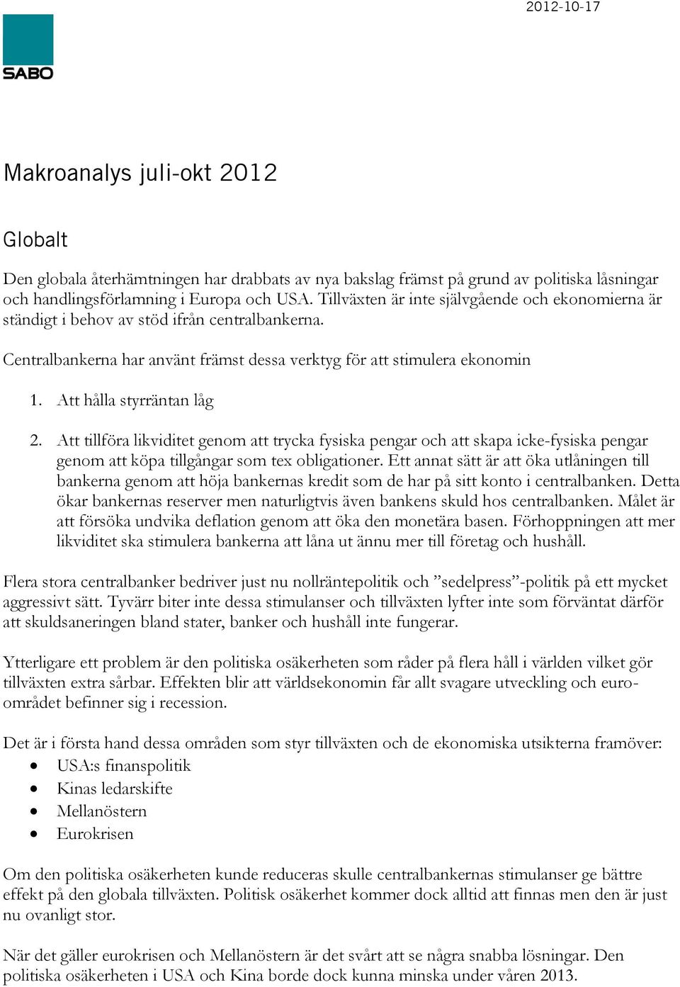 Att hålla styrräntan låg 2. Att tillföra likviditet genom att trycka fysiska pengar och att skapa icke-fysiska pengar genom att köpa tillgångar som tex obligationer.