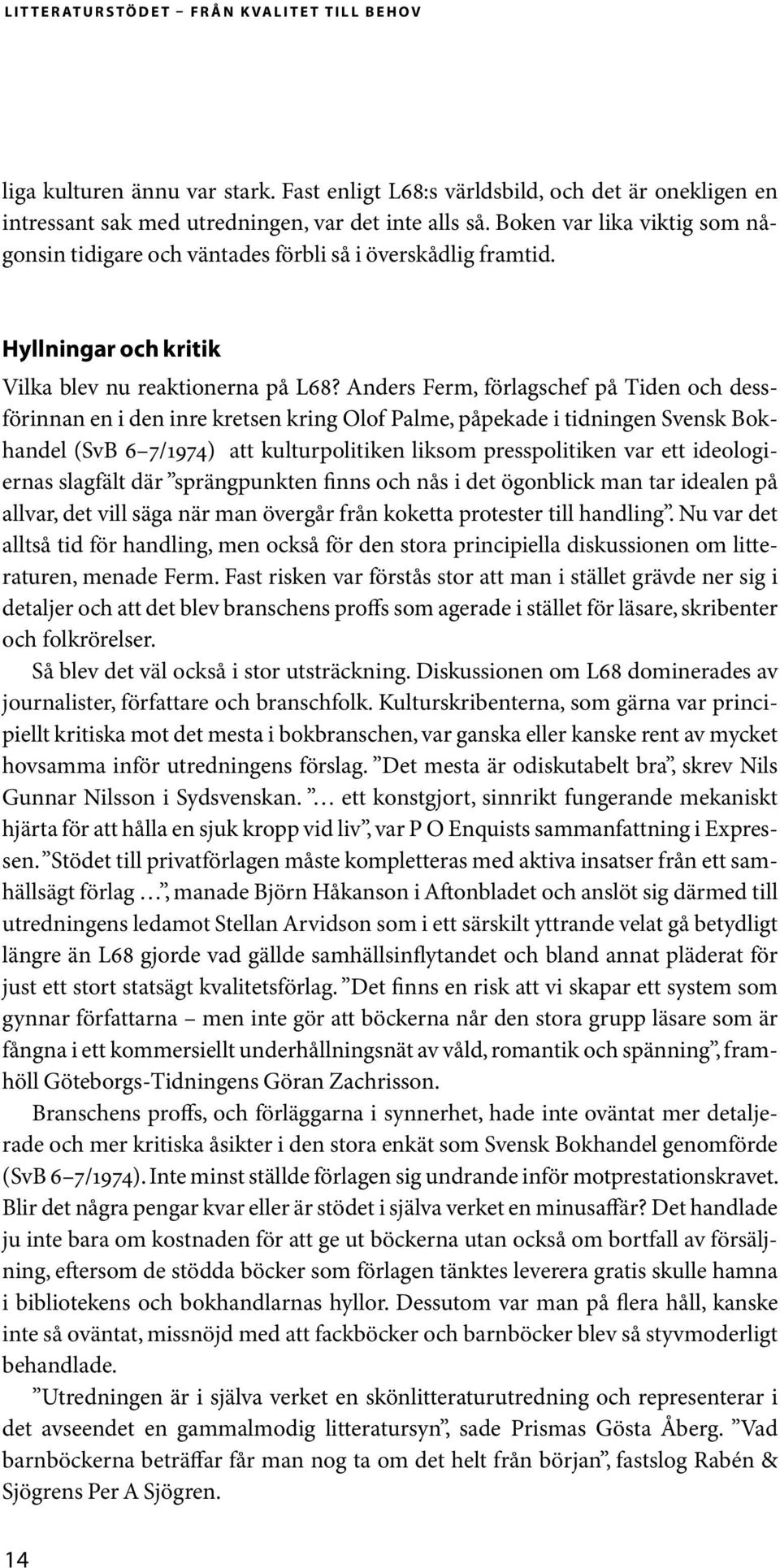 Anders Ferm, förlagschef på Tiden och dessförinnan en i den inre kretsen kring Olof Palme, påpekade i tidningen Svensk Bokhandel (SvB 6 7/1974) att kulturpolitiken liksom presspolitiken var ett