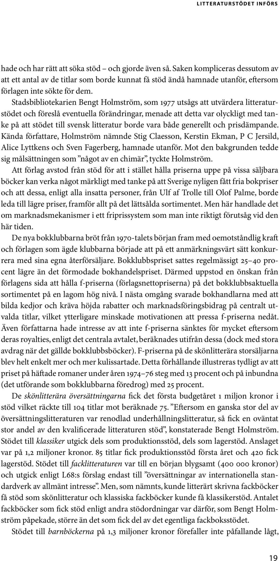 Stadsbibliotekarien Bengt Holmström, som 1977 utsågs att utvärdera litteraturstödet och föreslå eventuella förändringar, menade att detta var olyckligt med tanke på att stödet till svensk litteratur