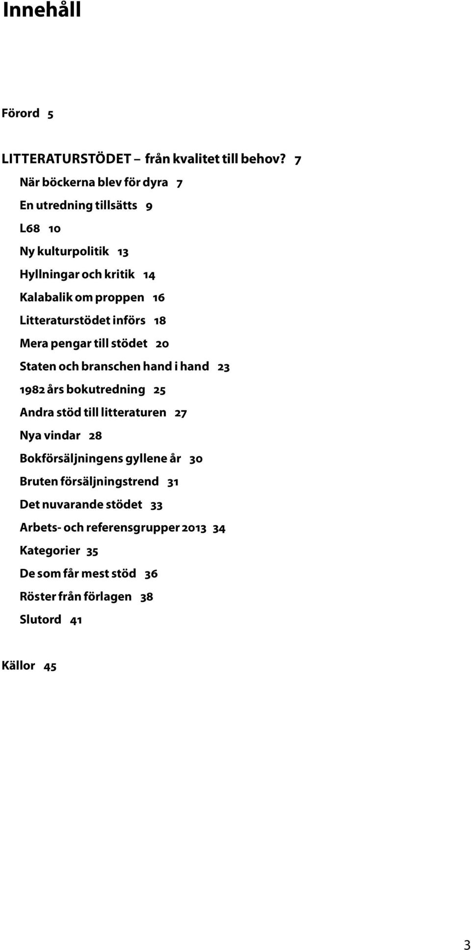 Litteraturstödet införs 18 Mera pengar till stödet 20 Staten och branschen hand i hand 23 1982 års bokutredning 25 Andra stöd till