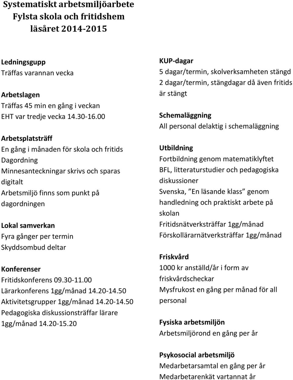 Skyddsombud deltar Konferenser Fritidskonferens 09.30-11.00 Lärarkonferens 1gg/månad 14.20-14.50 Aktivitetsgrupper 1gg/månad 14.20-14.50 Pedagogiska diskussionsträffar lärare 1gg/månad 14.20-15.