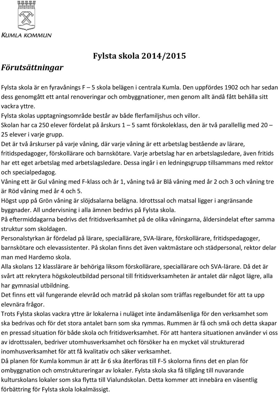Fylsta skolas upptagningsområde består av både flerfamiljshus och villor. Skolan har ca 250 elever fördelat på årskurs 1 5 samt förskoleklass, den är två parallellig med 20 25 elever i varje grupp.