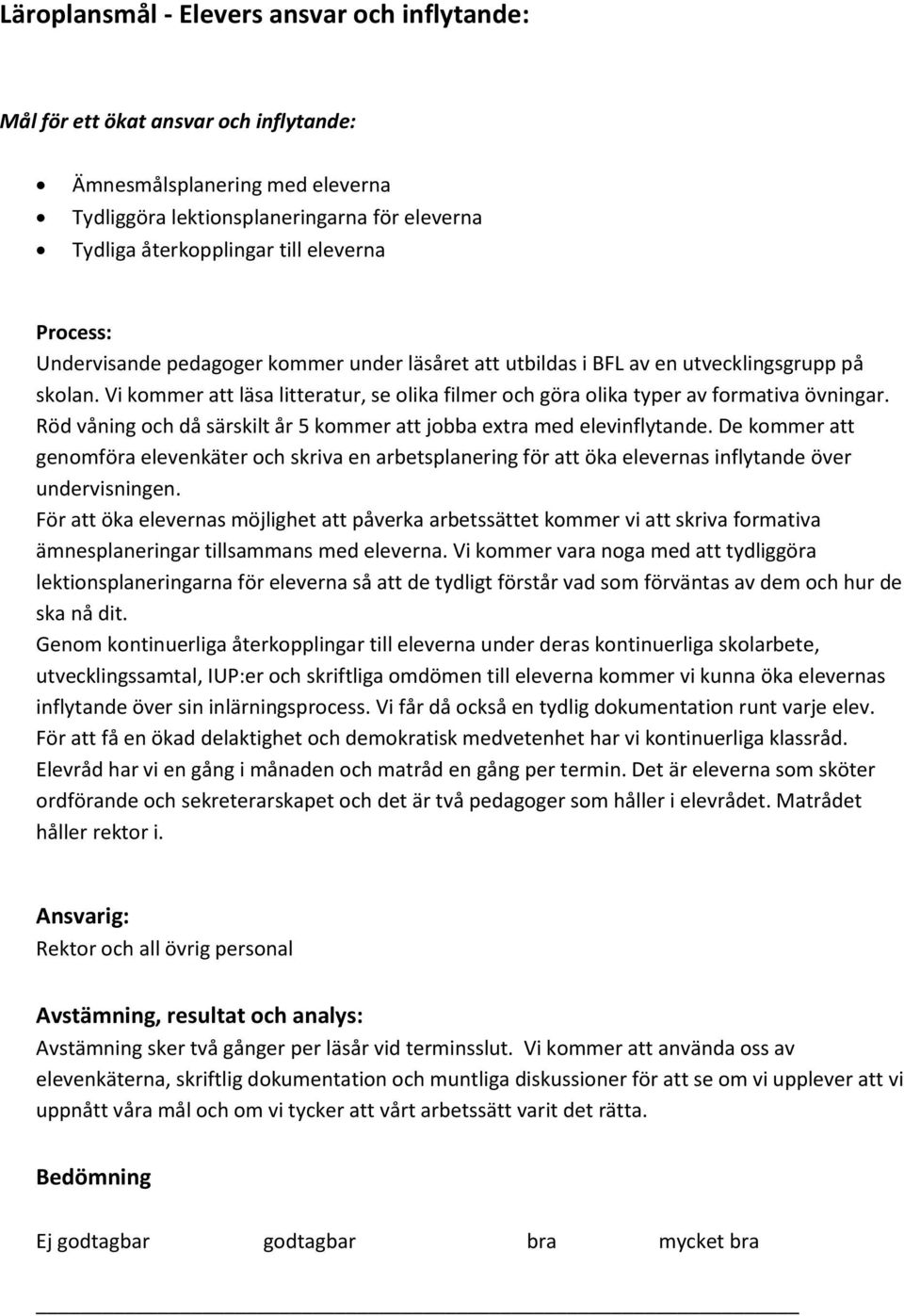 Vi kommer att läsa litteratur, se olika filmer och göra olika typer av formativa övningar. Röd våning och då särskilt år 5 kommer att jobba extra med elevinflytande.