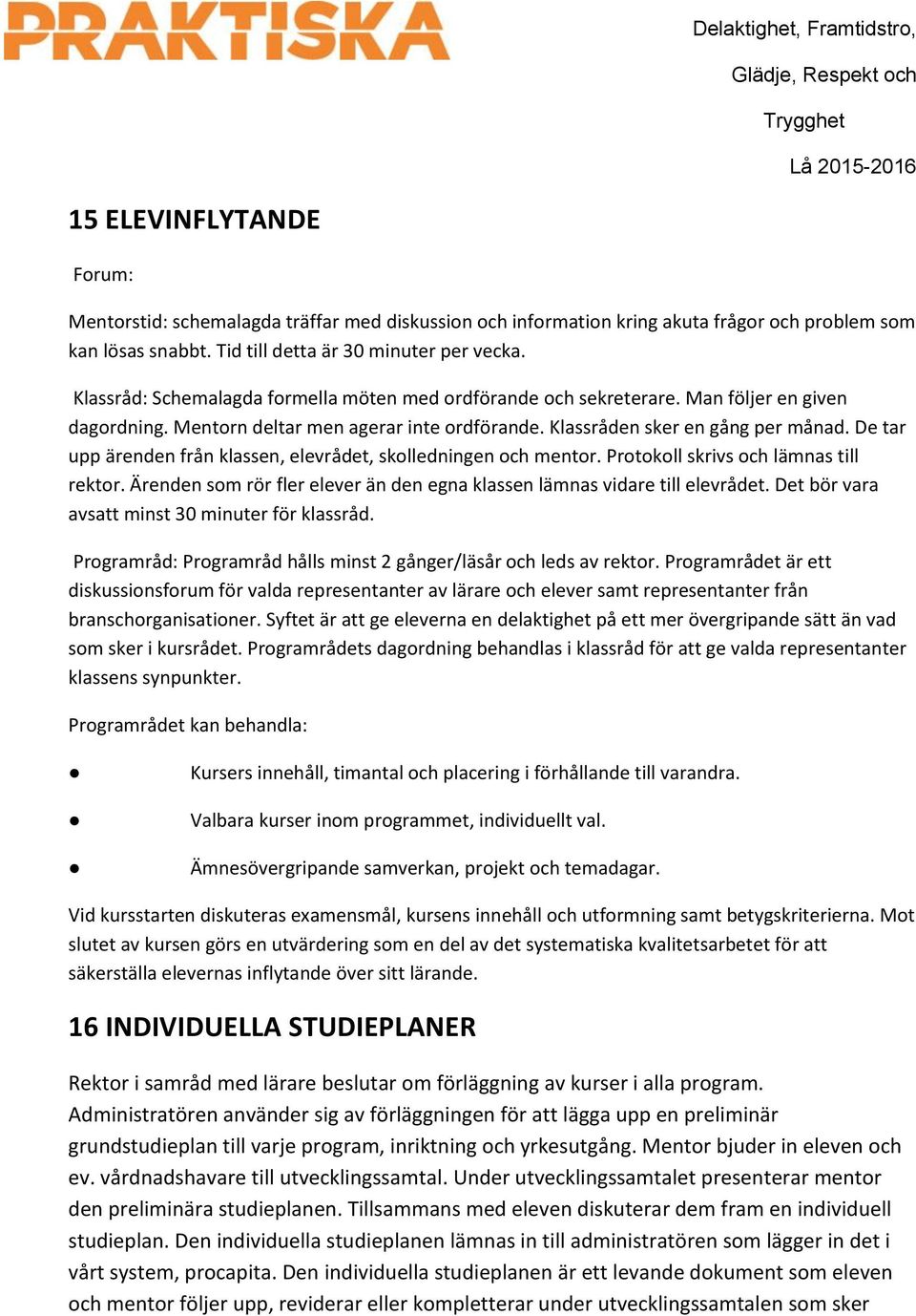 De tar upp ärenden från klassen, elevrådet, skolledningen och mentor. Protokoll skrivs och lämnas till rektor. Ärenden som rör fler elever än den egna klassen lämnas vidare till elevrådet.