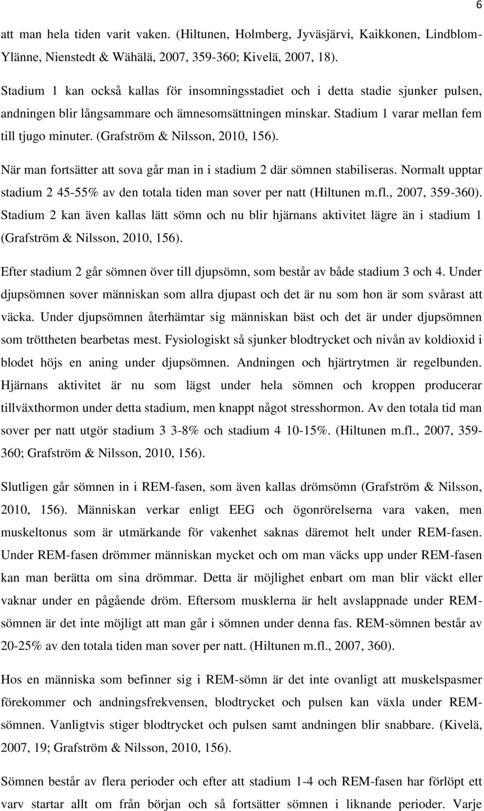 (Grafström & Nilsson, 2010, 156). När man fortsätter att sova går man in i stadium 2 där sömnen stabiliseras. Normalt upptar stadium 2 45-55% av den totala tiden man sover per natt (Hiltunen m.fl.