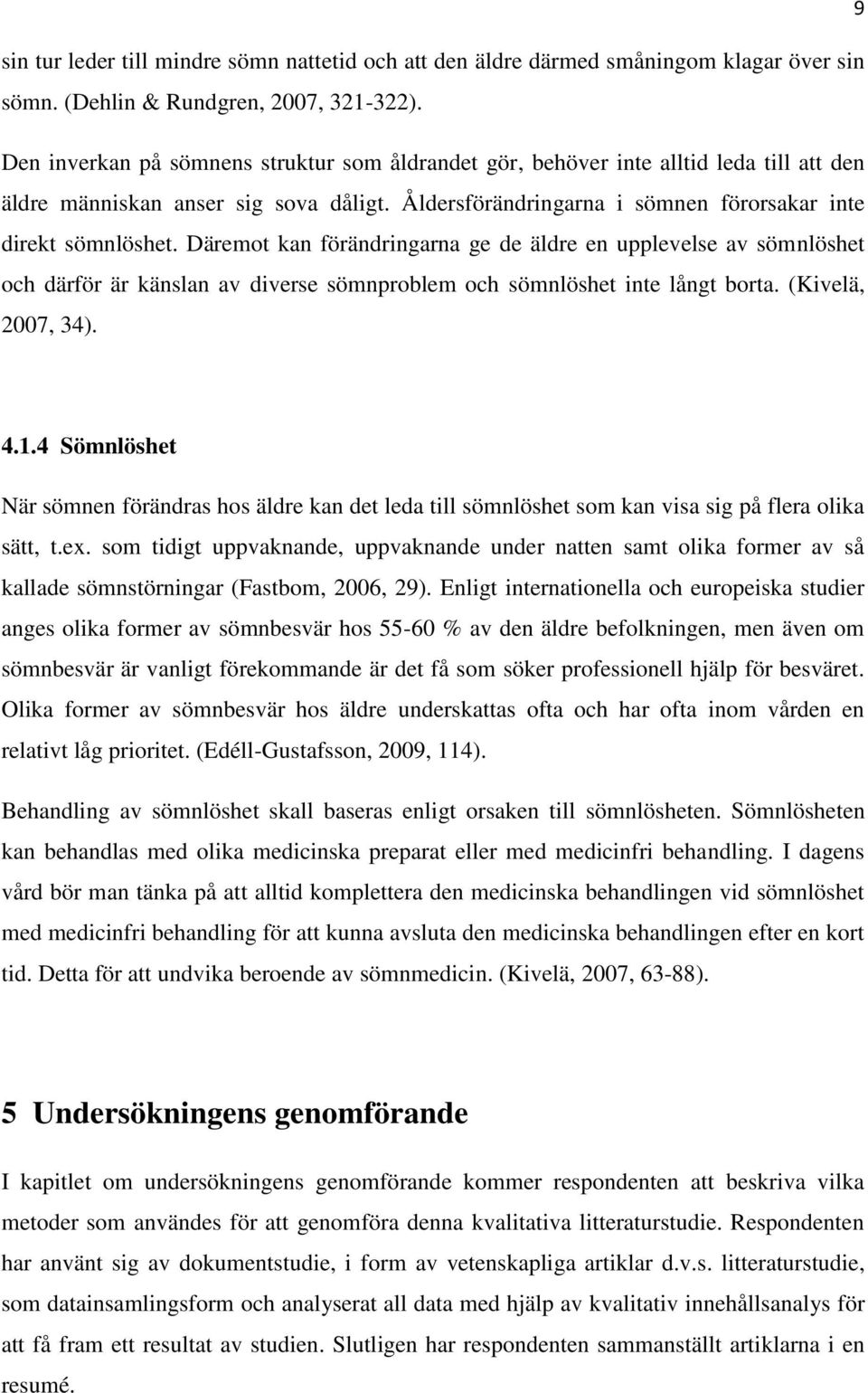 Däremot kan förändringarna ge de äldre en upplevelse av sömnlöshet och därför är känslan av diverse sömnproblem och sömnlöshet inte långt borta. (Kivelä, 2007, 34). 4.1.