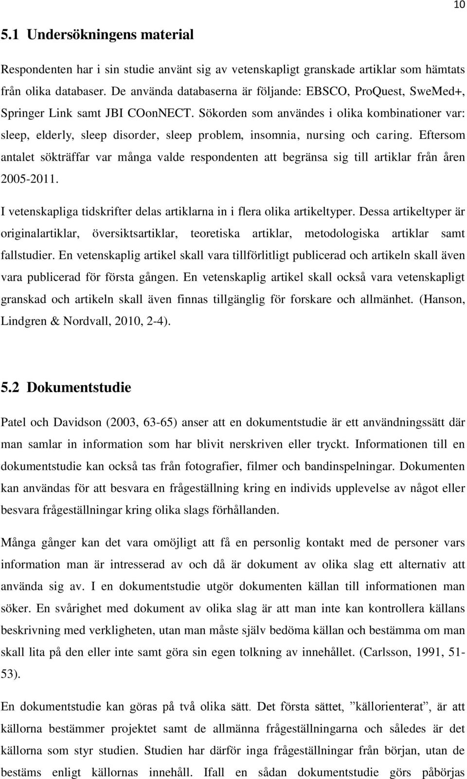 Sökorden som användes i olika kombinationer var: sleep, elderly, sleep disorder, sleep problem, insomnia, nursing och caring.