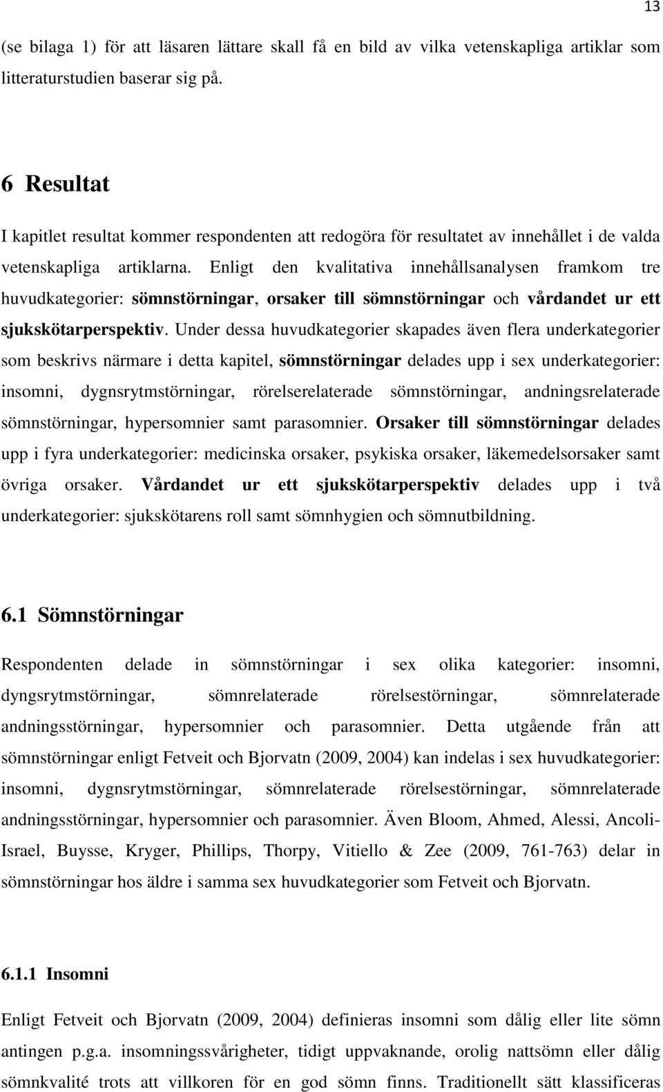 Enligt den kvalitativa innehållsanalysen framkom tre huvudkategorier: sömnstörningar, orsaker till sömnstörningar och vårdandet ur ett sjukskötarperspektiv.