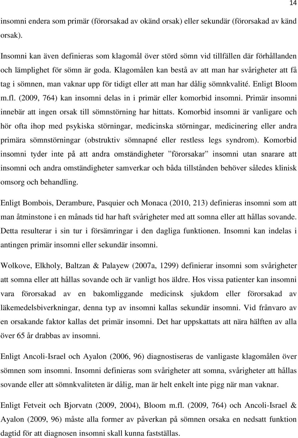 Klagomålen kan bestå av att man har svårigheter att få tag i sömnen, man vaknar upp för tidigt eller att man har dålig sömnkvalité. Enligt Bloom m.fl.