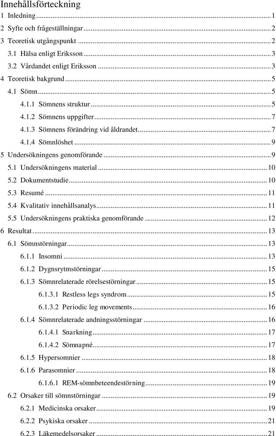 .. 10 5.2 Dokumentstudie... 10 5.3 Resumé... 11 5.4 Kvalitativ innehållsanalys... 11 5.5 Undersökningens praktiska genomförande... 12 6 Resultat... 13 6.1 Sömnstörningar... 13 6.1.1 Insomni... 13 6.1.2 Dygnsrytmstörningar.