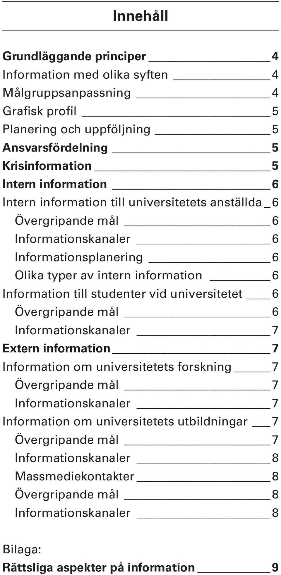 till studenter vid universitetet 6 Övergripande mål 6 Informationskanaler 7 Extern information 7 Information om universitetets forskning 7 Övergripande mål 7 Informationskanaler 7