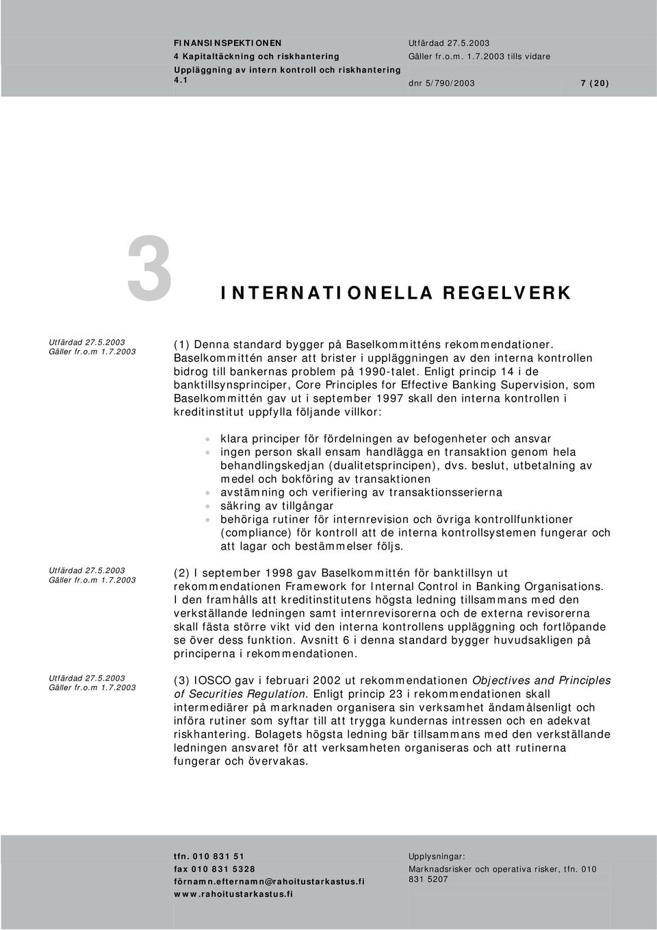 Enligt princip 14 i de banktillsynsprinciper, Core Principles for Effective Banking Supervision, som Baselkommittén gav ut i september 1997 skall den interna kontrollen i kreditinstitut uppfylla