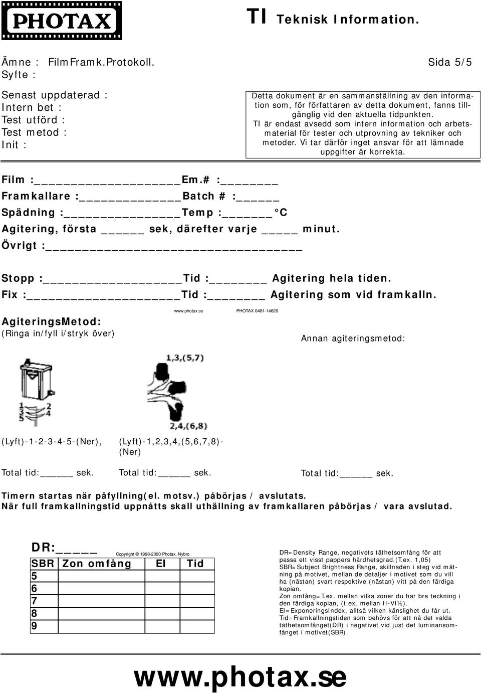 AgiteringsMetod: (Ringa in/fyll i/stryk över) PHOTAX 0481-14620 Annan agiteringsmetod: (Lyft)-1-2-3-4-5-(Ner), (Lyft)-1,2,3,4,(5,6,7,8)- (Ner) Timern startas när påfyllning(el. motsv.