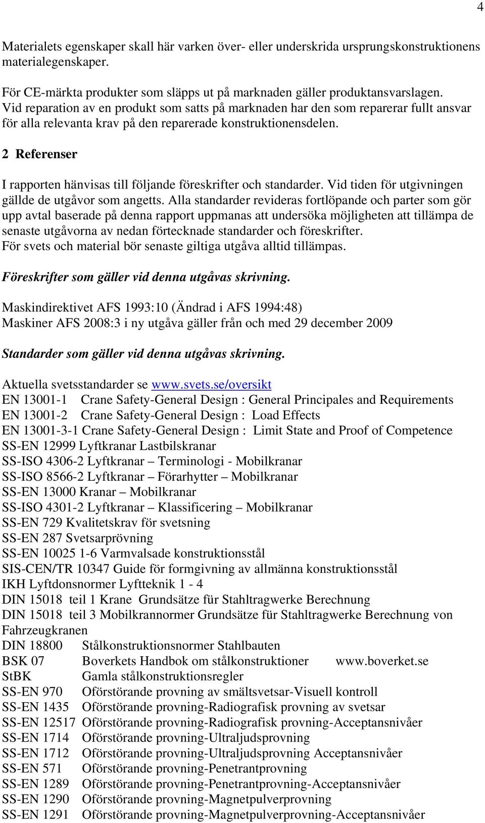 2 Referenser I rapporten hänvisas till följande föreskrifter och standarder. Vid tiden för utgivningen gällde de utgåvor som angetts.