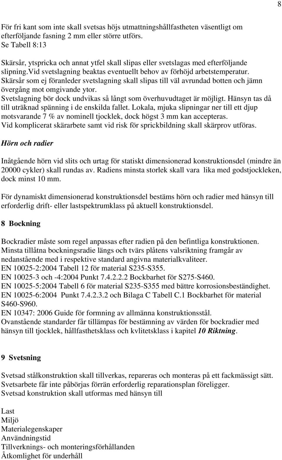 Skärsår som ej föranleder svetslagning skall slipas till väl avrundad botten och jämn övergång mot omgivande ytor. Svetslagning bör dock undvikas så långt som överhuvudtaget är möjligt.