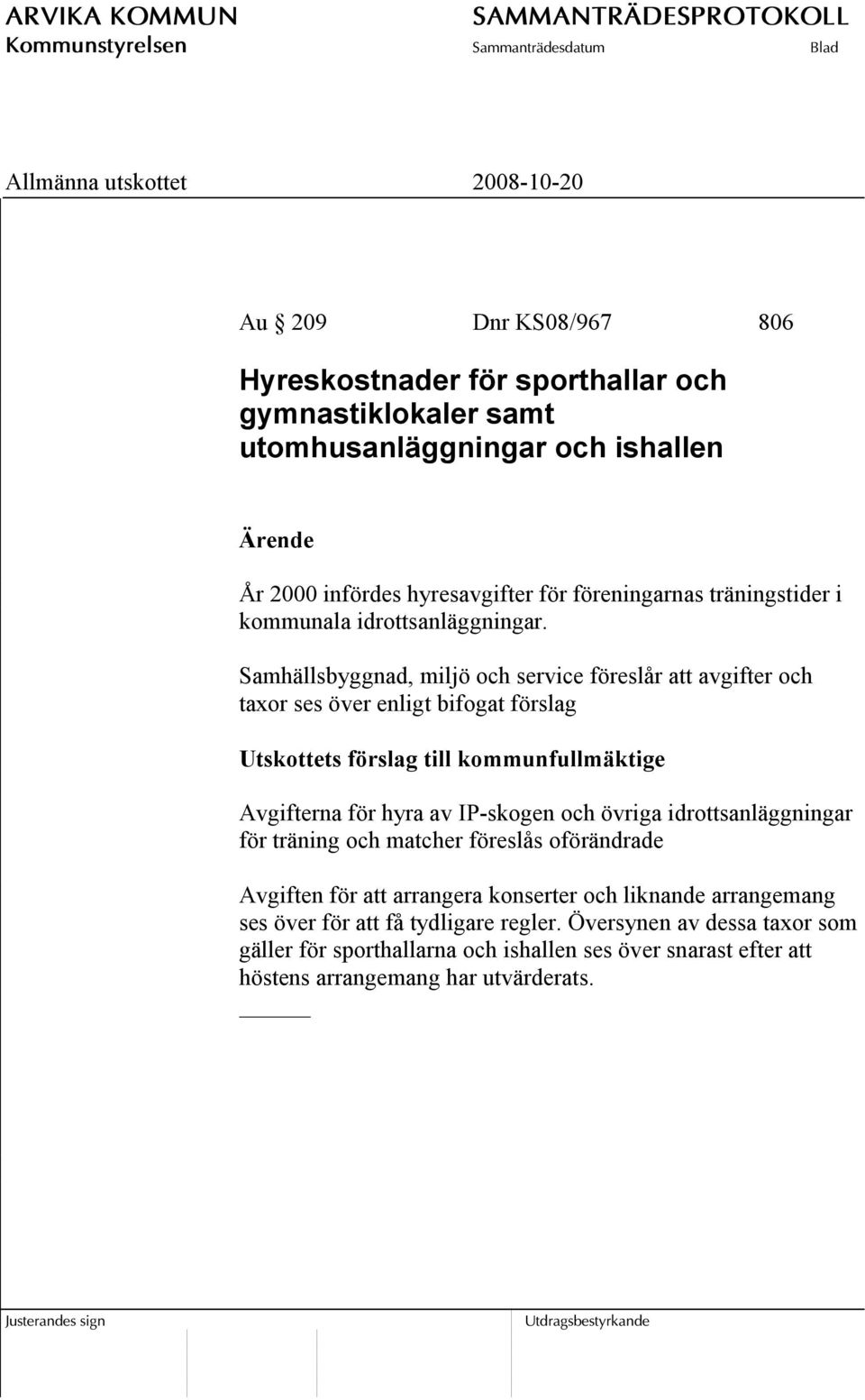 Samhällsbyggnad, miljö och service föreslår att avgifter och taxor ses över enligt bifogat förslag Utskottets förslag till kommunfullmäktige Avgifterna för hyra av