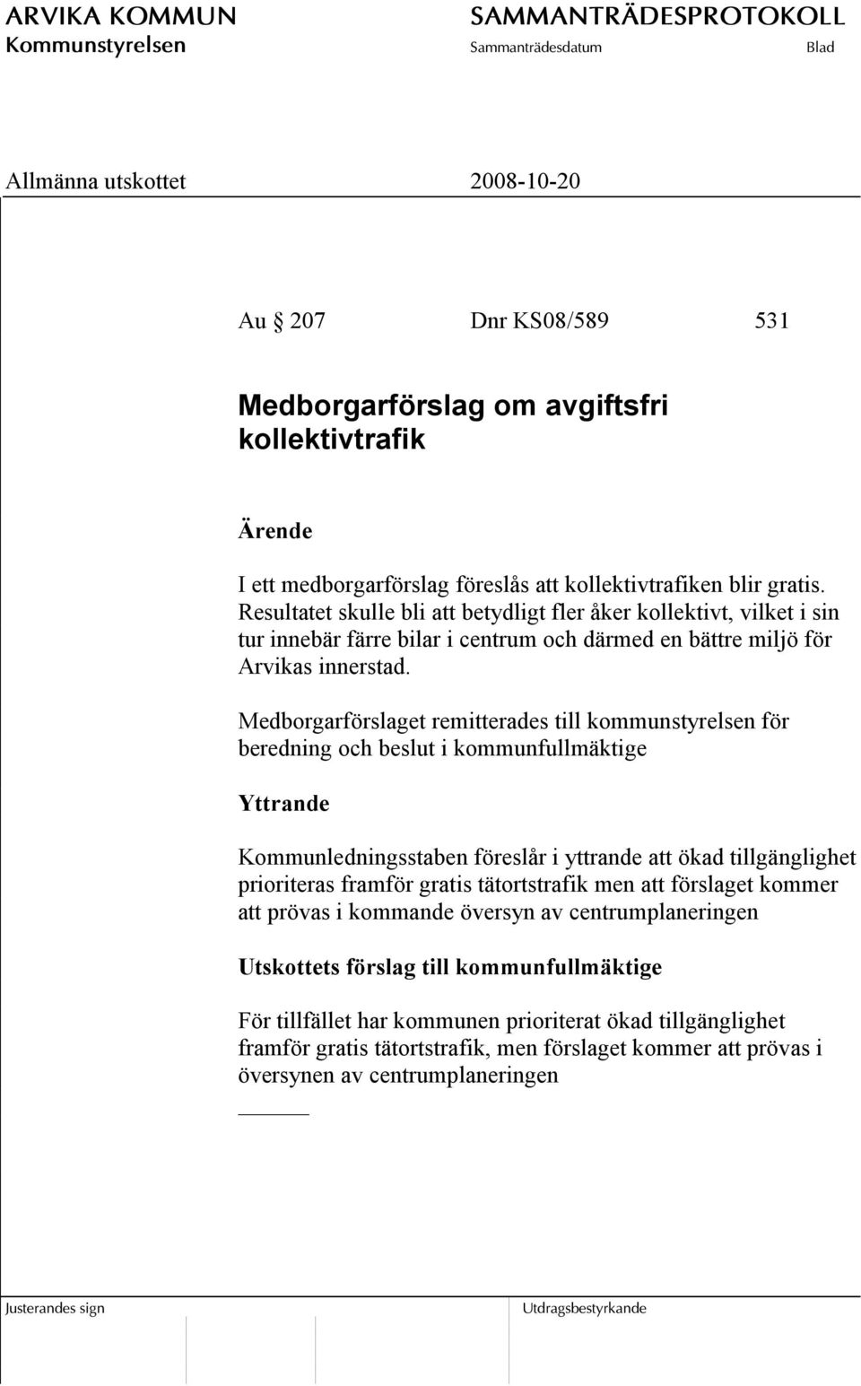 Medborgarförslaget remitterades till kommunstyrelsen för beredning och beslut i kommunfullmäktige Yttrande Kommunledningsstaben föreslår i yttrande att ökad tillgänglighet prioriteras framför