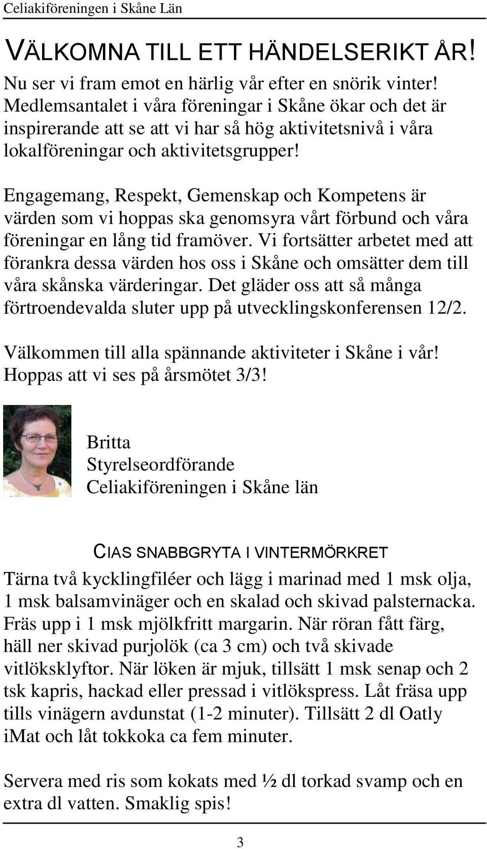 Engagemang, Respekt, Gemenskap och Kompetens är värden som vi hoppas ska genomsyra vårt förbund och våra föreningar en lång tid framöver.