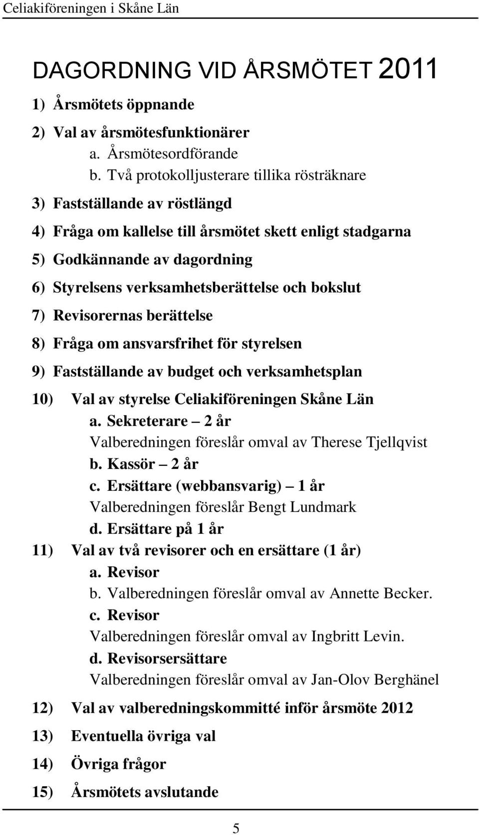 bokslut 7) Revisorernas berättelse 8) Fråga om ansvarsfrihet för styrelsen 9) Fastställande av budget och verksamhetsplan 10) Val av styrelse Celiakiföreningen Skåne Län a.