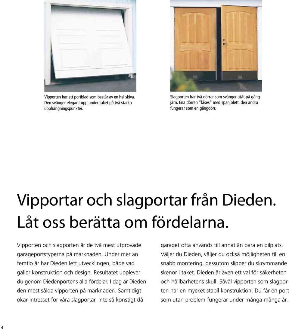 Vipporten och slagporten är de två mest utprovade garageportstyperna på marknaden. Under mer än femtio år har Dieden lett utvecklingen, både vad gäller konstruktion och design.