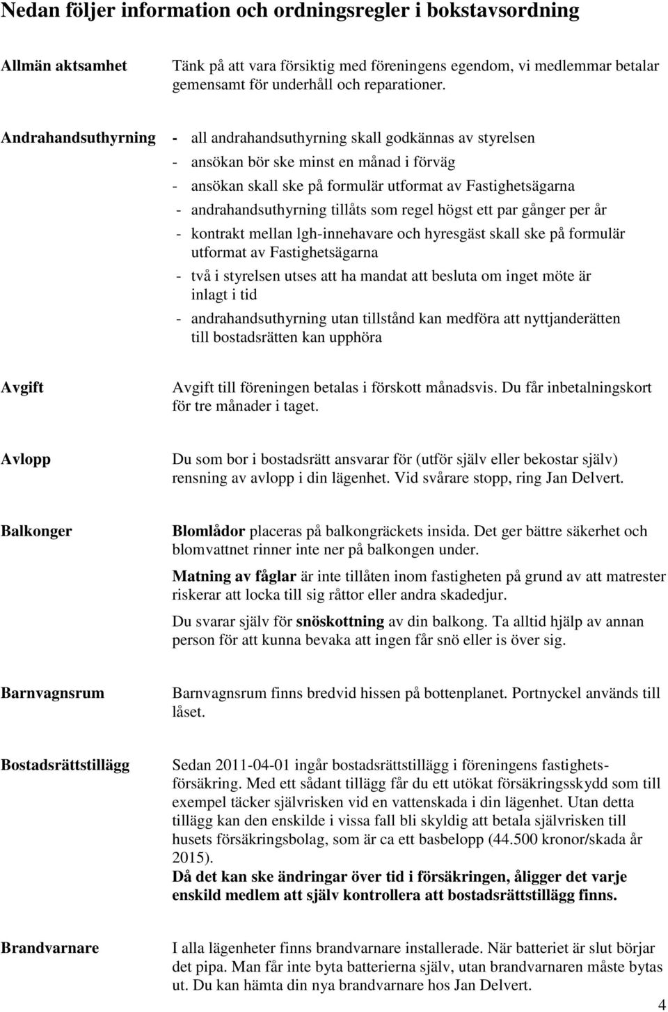 tillåts som regel högst ett par gånger per år - kontrakt mellan lgh-innehavare och hyresgäst skall ske på formulär utformat av Fastighetsägarna - två i styrelsen utses att ha mandat att besluta om