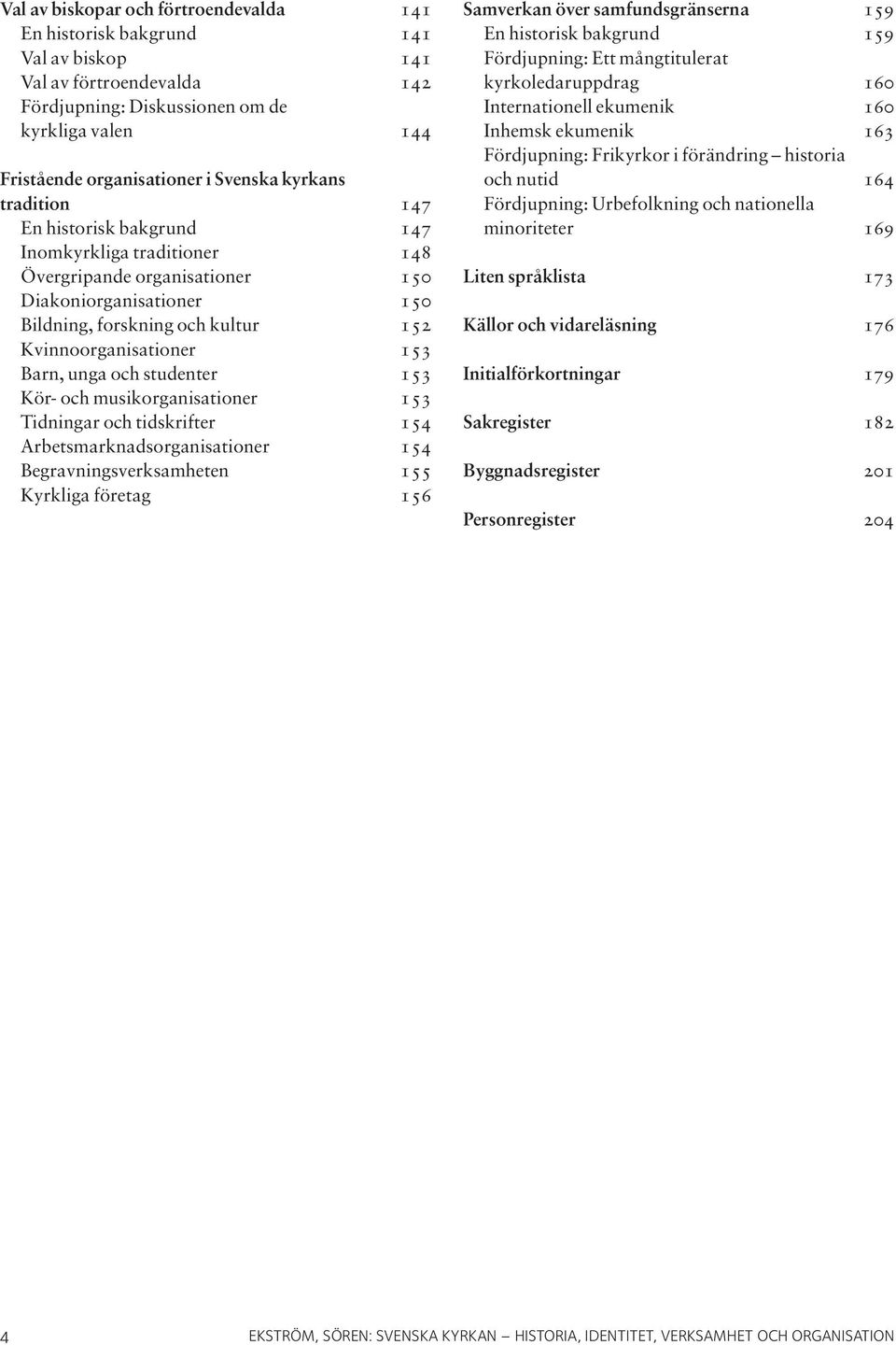 Barn, unga och studenter 153 Kör- och musikorganisationer 153 Tidningar och tidskrifter 154 Arbetsmarknadsorganisationer 154 Begravningsverksamheten 155 Kyrkliga företag 156 Samverkan över