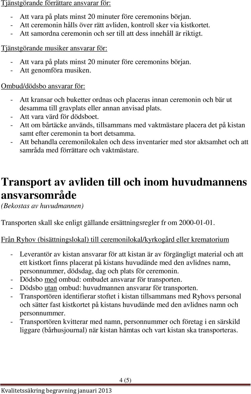 Ombud/dödsbo ansvarar för: - Att kransar och buketter ordnas och placeras innan ceremonin och bär ut desamma till gravplats eller annan anvisad plats. - Att vara värd för dödsboet.