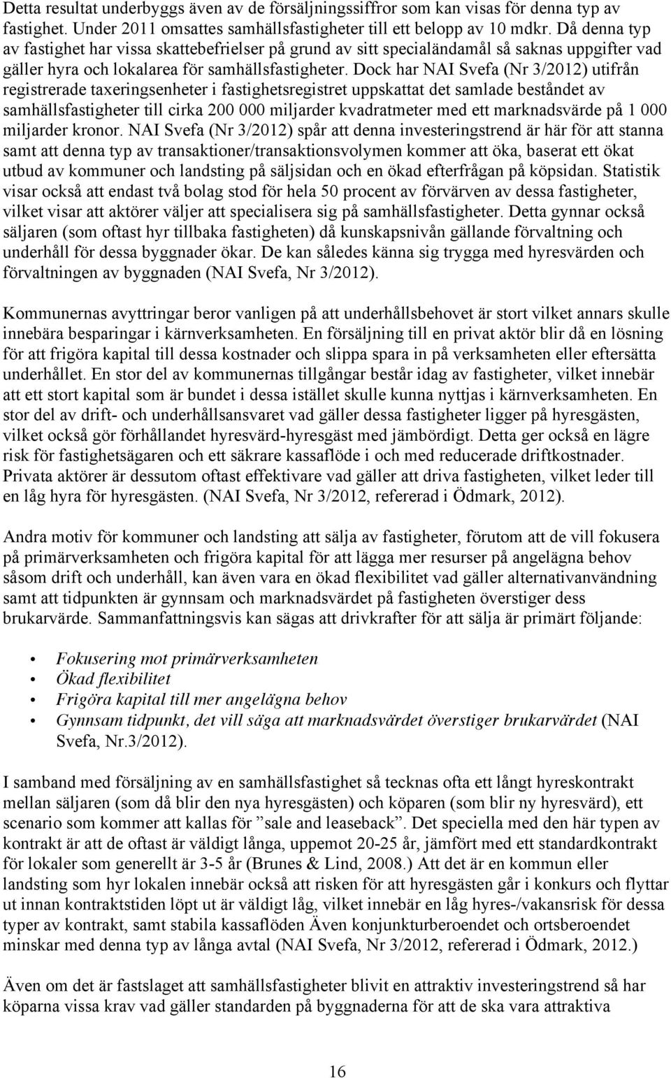 Dock har NAI Svefa (Nr 3/2012) utifrån registrerade taxeringsenheter i fastighetsregistret uppskattat det samlade beståndet av samhällsfastigheter till cirka 200 000 miljarder kvadratmeter med ett