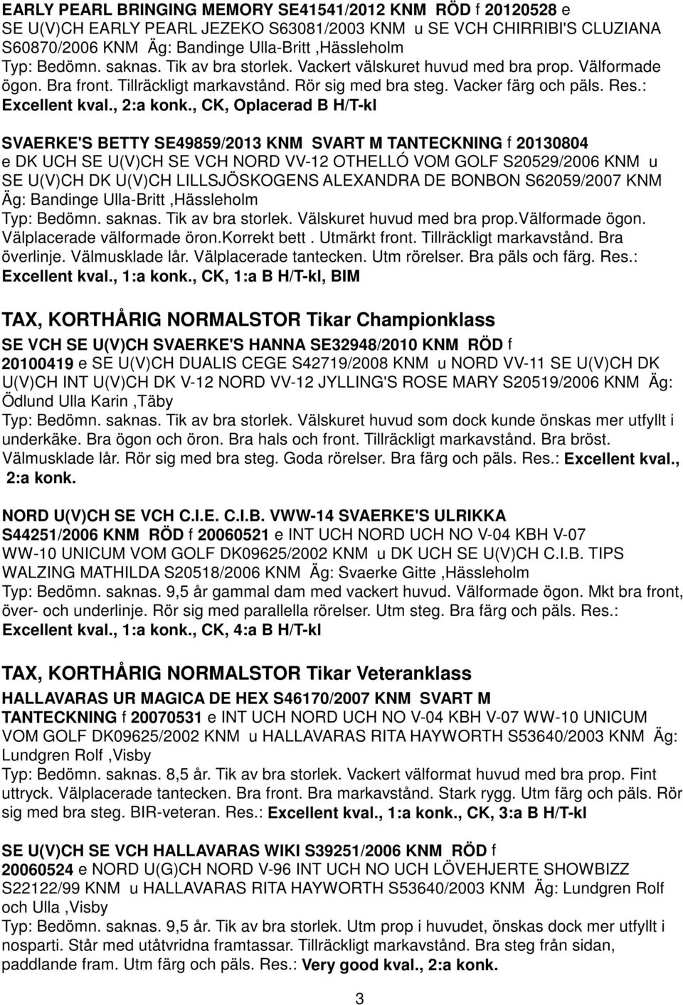 , CK, Oplacerad B H/T-kl SVAERKE'S BETTY SE49859/2013 KNM SVART M TANTECKNING f 20130804 e DK UCH SE U(V)CH SE VCH NORD VV-12 OTHELLÓ VOM GOLF S20529/2006 KNM u SE U(V)CH DK U(V)CH LILLSJÖSKOGENS